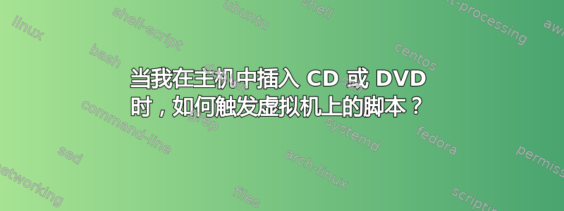 当我在主机中插入 CD 或 DVD 时，如何触发虚拟机上的脚本？