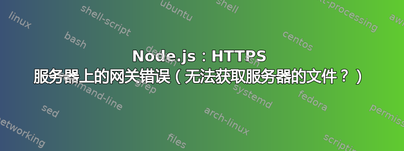 Node.js：HTTPS 服务器上的网关错误（无法获取服务器的文件？）