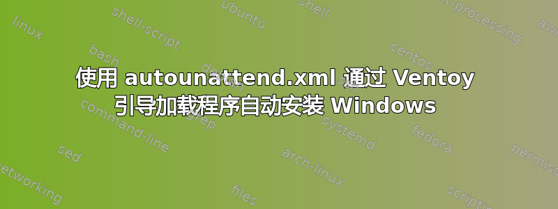 使用 autounattend.xml 通过 Ventoy 引导加载程序自动安装 Windows