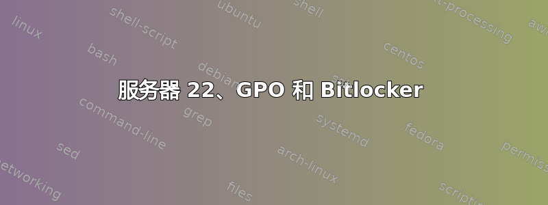 服务器 22、GPO 和 Bitlocker