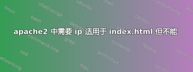 apache2 中需要 ip 适用于 index.html 但不能