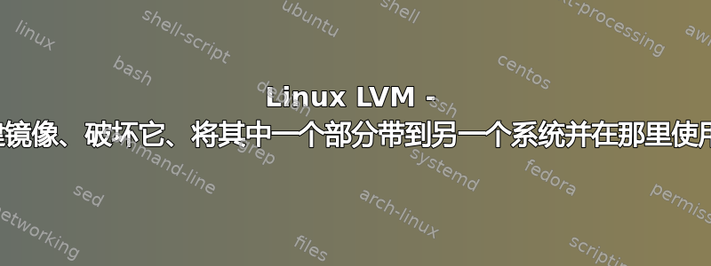 Linux LVM - 创建镜像、破坏它、将其中一个部分带到另一个系统并在那里使用它