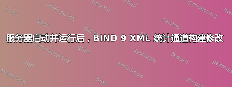 服务器启动并运行后，BIND 9 XML 统计通道构建修改