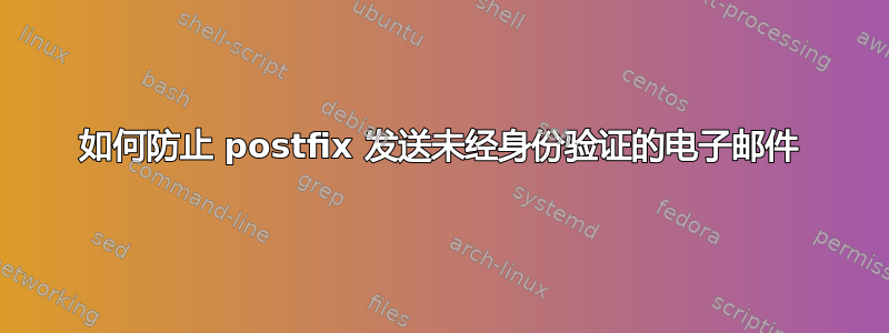 如何防止 postfix 发送未经身份验证的电子邮件