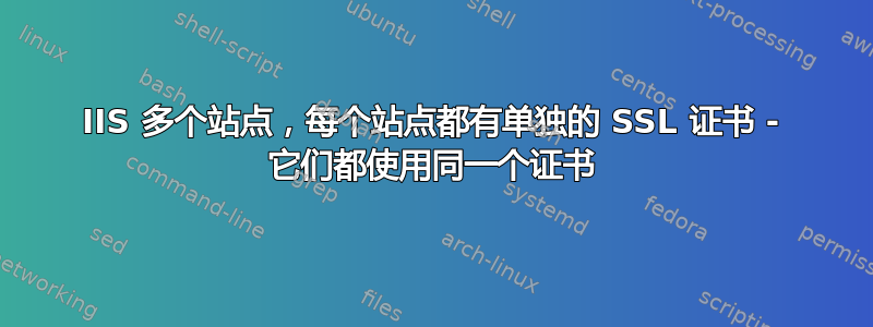 IIS 多个站点，每个站点都有单独的 SSL 证书 - 它们都使用同一个证书