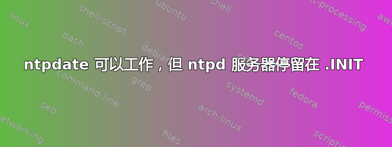 ntpdate 可以工作，但 ntpd 服务器停留在 .INIT