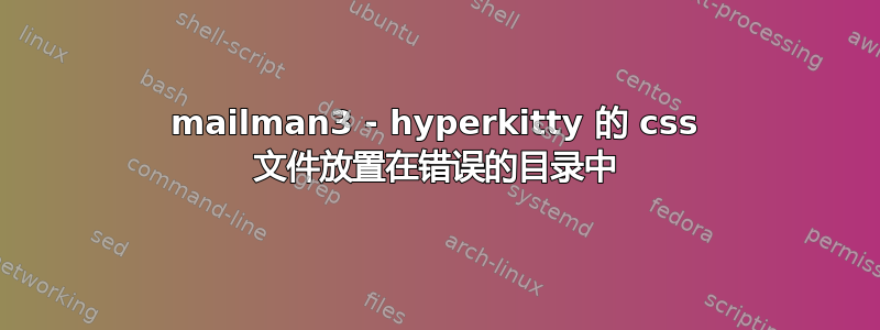 mailman3 - hyperkitty 的 css 文件放置在错误的目录中