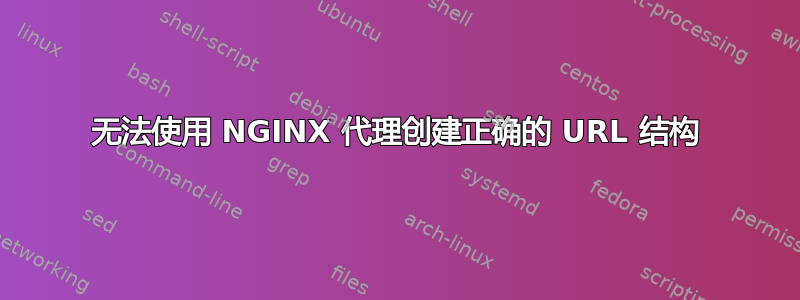 无法使用 NGINX 代理创建正确的 URL 结构