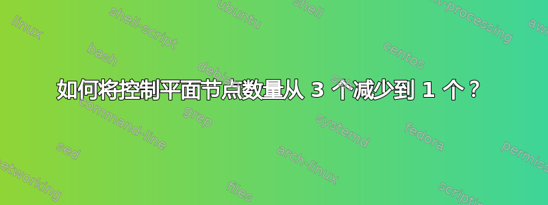 如何将控制平面节点数量从 3 个减少到 1 个？