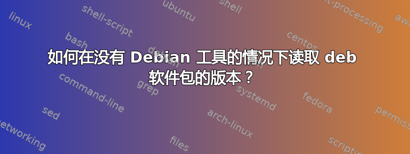 如何在没有 Debian 工具的情况下读取 deb 软件包的版本？