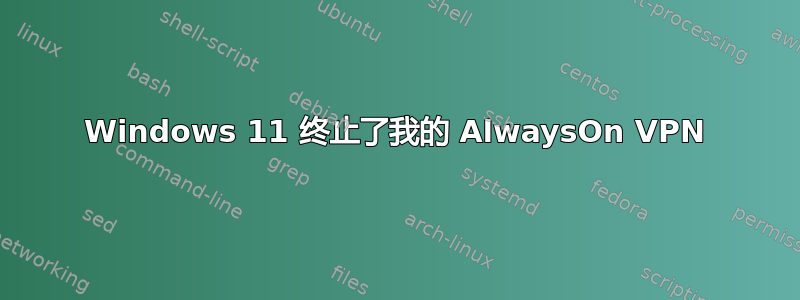 Windows 11 终止了我的 AlwaysOn VPN