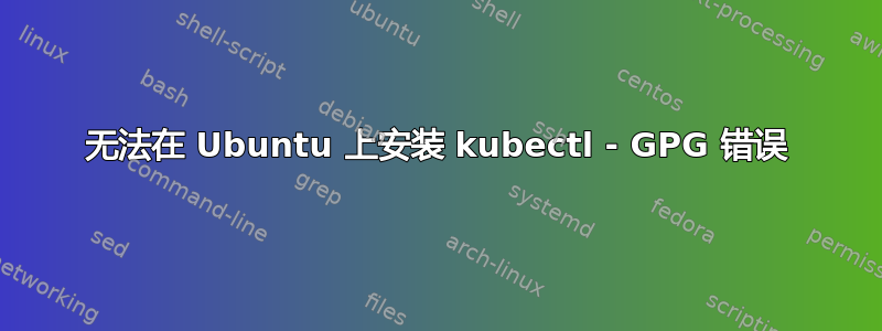 无法在 Ubuntu 上安装 kubectl - GPG 错误