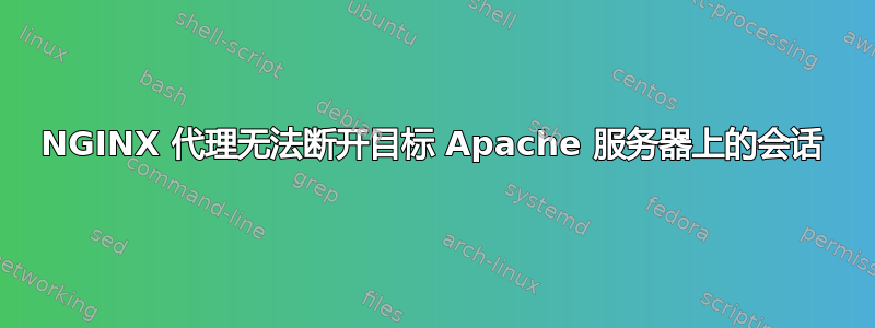 NGINX 代理无法断开目标 Apache 服务器上的会话