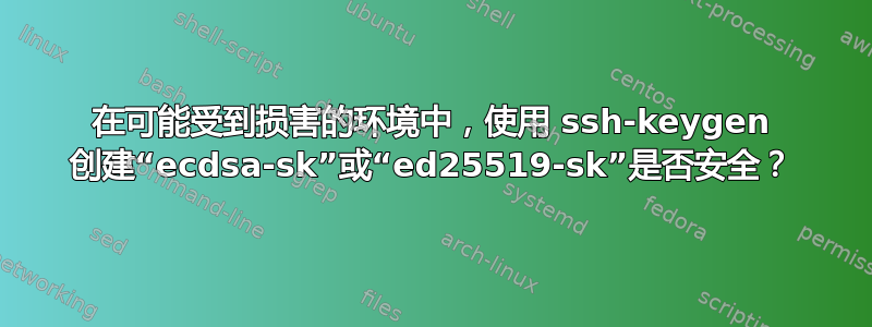 在可能受到损害的环境中，使用 ssh-keygen 创建“ecdsa-sk”或“ed25519-sk”是否安全？