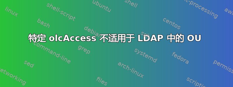 特定 olcAccess 不适用于 LDAP 中的 OU