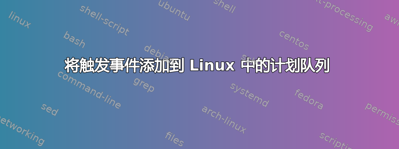 将触发事件添加到 Linux 中的计划队列