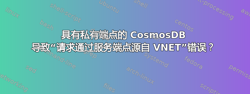 具有私有端点的 CosmosDB 导致“请求通过服务端点源自 VNET”错误？