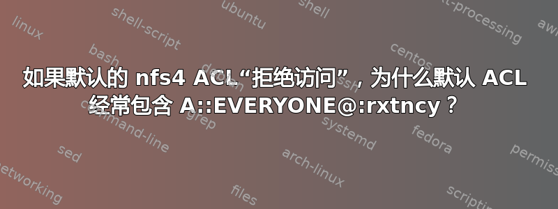 如果默认的 nfs4 ACL“拒绝访问”，为什么默认 ACL 经常包含 A::EVERYONE@:rxtncy？