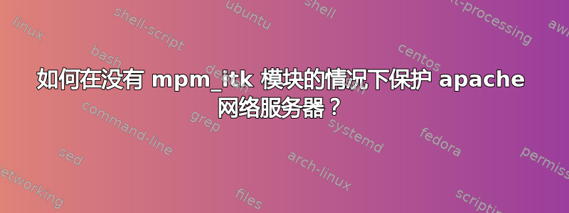 如何在没有 mpm_itk 模块的情况下保护 apache 网络服务器？