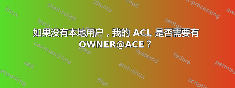 如果没有本地用户，我的 ACL 是否需要有 OWNER@ACE？