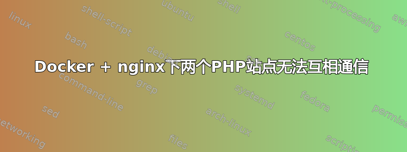 Docker + nginx下两个PHP站点无法互相通信