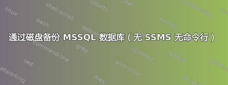 通过磁盘备份 MSSQL 数据库（无 SSMS 无命令行）