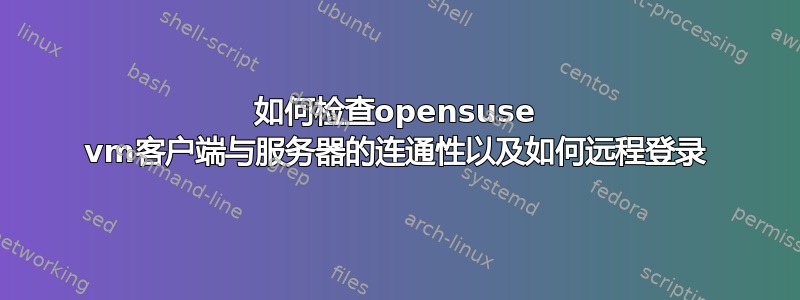 如何检查opensuse vm客户端与服务器的连通性以及如何远程登录