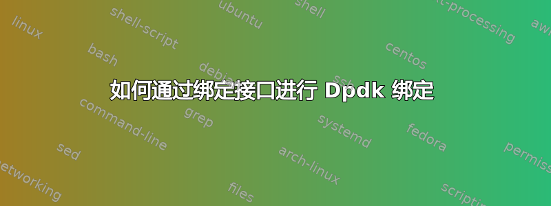 如何通过绑定接口进行 Dpdk 绑定