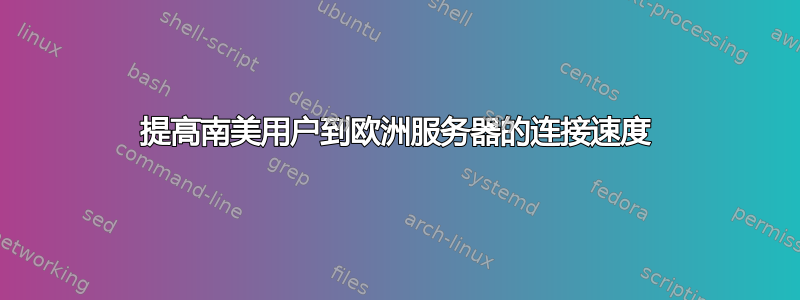 提高南美用户到欧洲服务器的连接速度