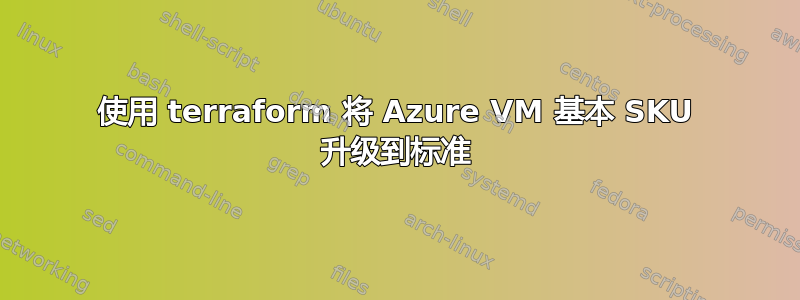 使用 terraform 将 Azure VM 基本 SKU 升级到标准