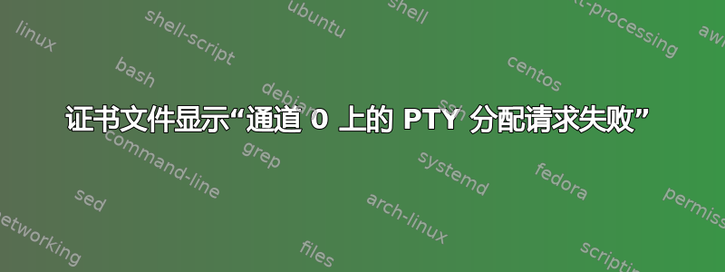 证书文件显示“通道 0 上的 PTY 分配请求失败”