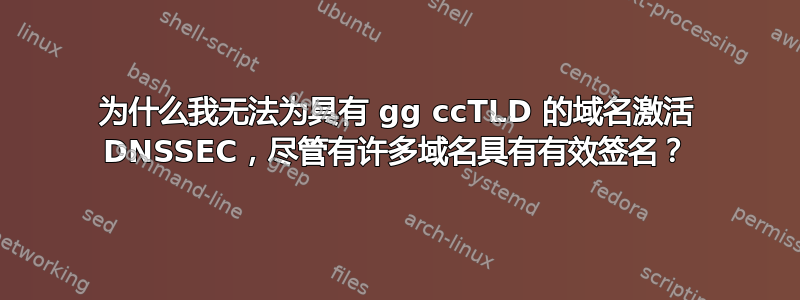 为什么我无法为具有 gg ccTLD 的域名激活 DNSSEC，尽管有许多域名具有有效签名？