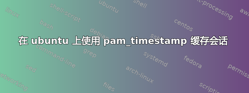 在 ubuntu 上使用 pam_timestamp 缓存会话