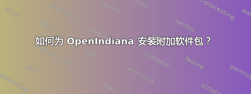 如何为 OpenIndiana 安装附加软件包？