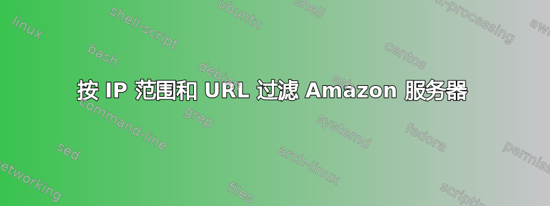 按 IP 范围和 URL 过滤 Amazon 服务器