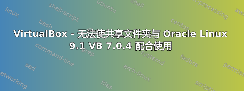 VirtualBox - 无法使共享文件夹与 Oracle Linux 9.1 VB 7.0.4 配合使用