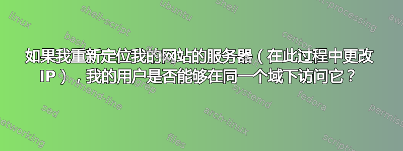 如果我重新定位我的网站的服务器（在此过程中更改 IP），我的用户是否能够在同一个域下访问它？