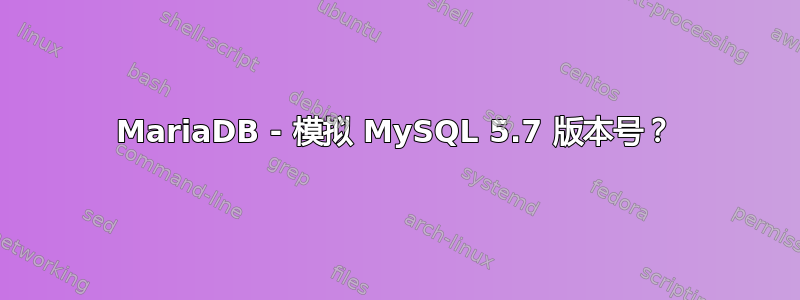 MariaDB - 模拟 MySQL 5.7 版本号？