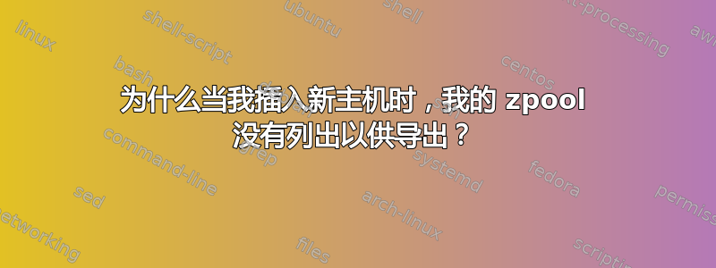 为什么当我插入新主机时，我的 zpool 没有列出以供导出？