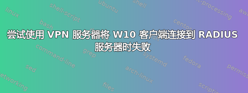 尝试使用 VPN 服务器将 W10 客户端连接到 RADIUS 服务器时失败