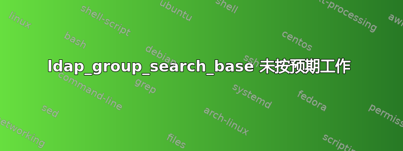 ldap_group_search_base 未按预期工作