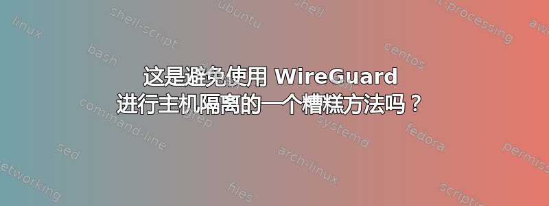 这是避免使用 WireGuard 进行主机隔离的一个糟糕方法吗？