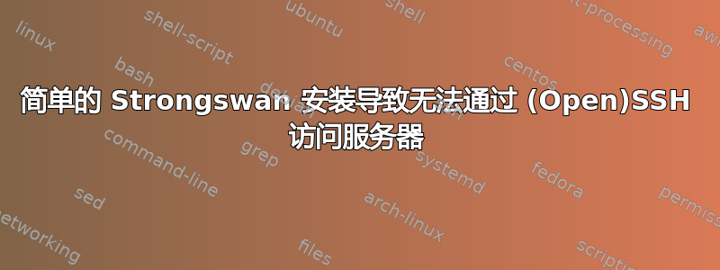 简单的 Strongswan 安装导致无法通过 (Open)SSH 访问服务器