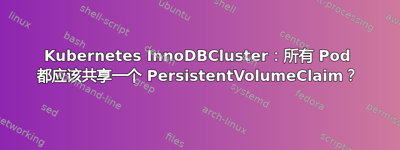 Kubernetes InnoDBCluster：所有 Pod 都应该共享一个 PersistentVolumeClaim？