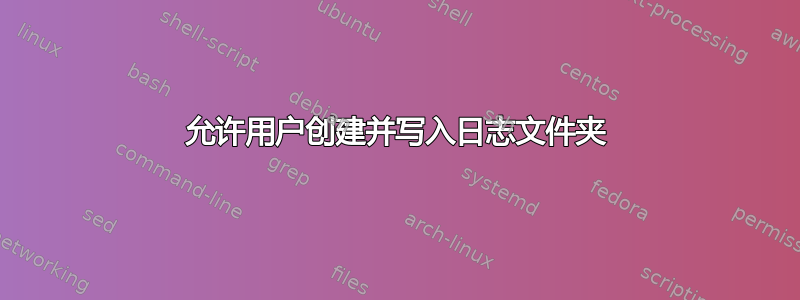 允许用户创建并写入日志文件夹