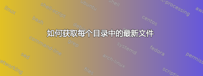 如何获取每个目录中的最新文件