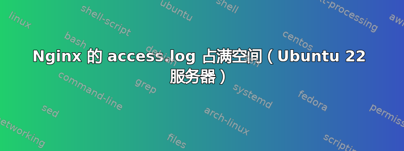 Nginx 的 access.log 占满空间（Ubuntu 22 服务器）