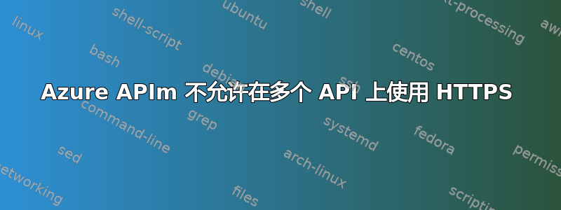 Azure APIm 不允许在多个 API 上使用 HTTPS