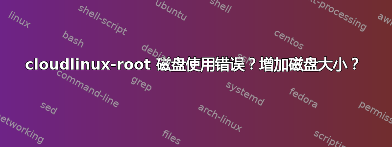 cloudlinux-root 磁盘使用错误？增加磁盘大小？