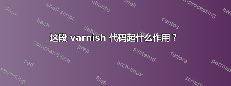 这段 varnish 代码起什么作用？